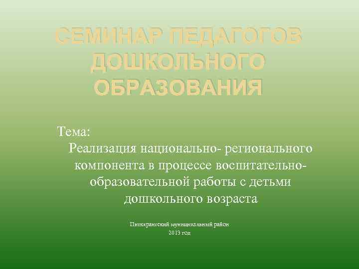 СЕМИНАР ПЕДАГОГОВ ДОШКОЛЬНОГО ОБРАЗОВАНИЯ Тема: Реализация национально- регионального компонента в процессе воспитательнообразовательной работы с