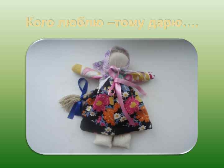 Кого люблю –тому дарю…. 