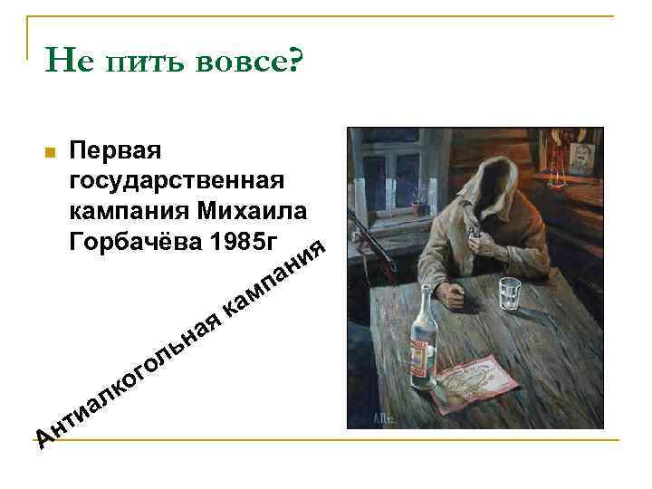 Не пить вовсе? Первая государственная кампания Михаила Горбачёва 1985 г ия ан мп ка