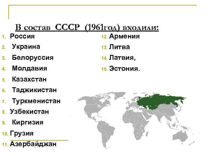 В состав СССР (1961 год) входили: 1. Россия 12. Армения 2. Украина 13. Литва