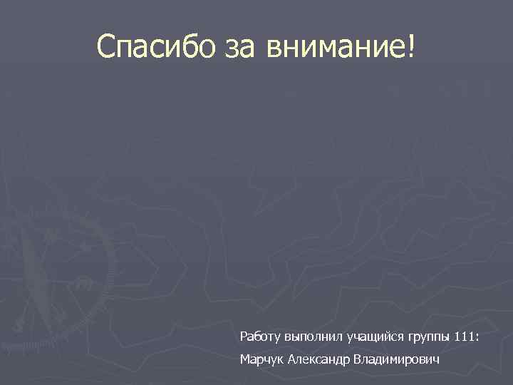 Спасибо за внимание! Работу выполнил учащийся группы 111: Марчук Александр Владимирович 