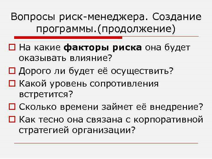 Вопросы риск-менеджера. Создание программы. (продолжение) o На какие факторы риска она будет оказывать влияние?