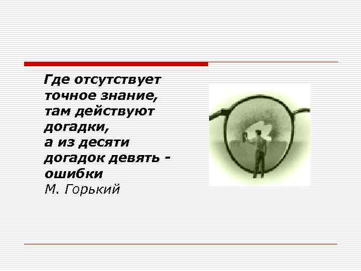 Где отсутствует точное знание, там действуют догадки, а из десяти догадок девять ошибки М.