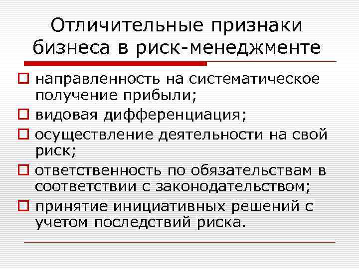 Отличительные признаки бизнеса в риск-менеджменте o направленность на систематическое получение прибыли; o видовая дифференциация;