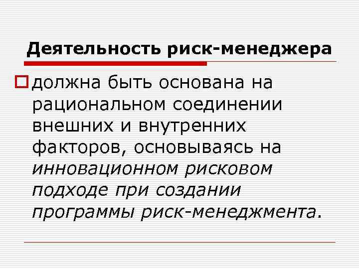 Деятельность риск-менеджера o должна быть основана на рациональном соединении внешних и внутренних факторов, основываясь