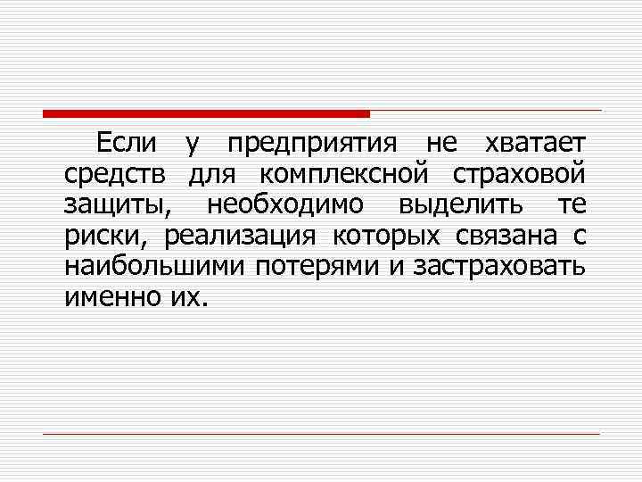 Если у предприятия не хватает средств для комплексной страховой защиты, необходимо выделить те риски,