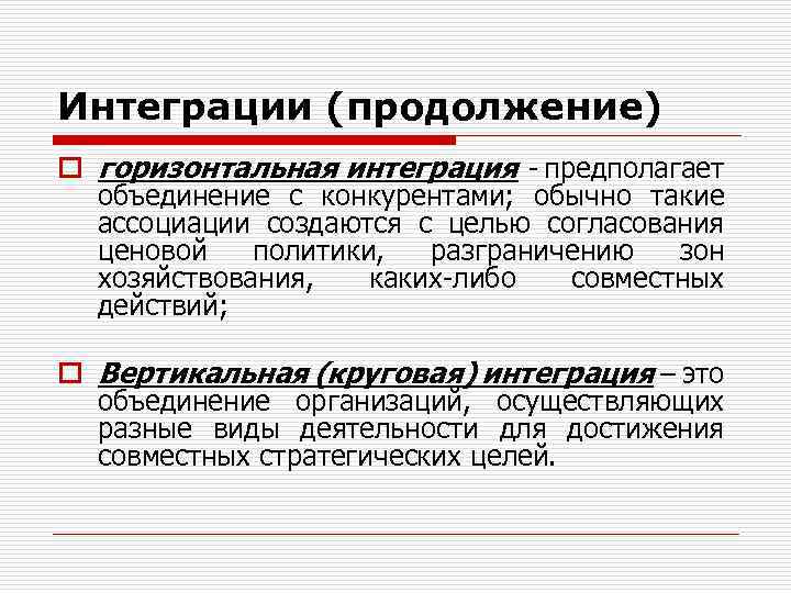 Интеграции (продолжение) o горизонтальная интеграция - предполагает объединение с конкурентами; обычно такие ассоциации создаются