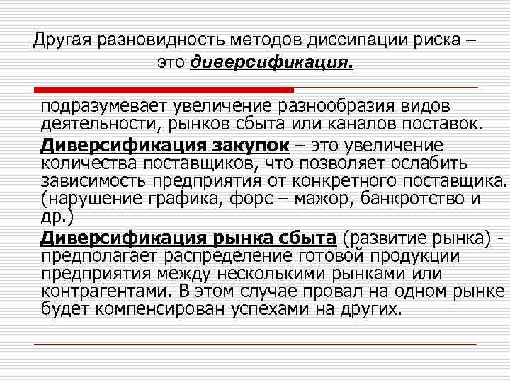 Другая разновидность методов диссипации риска – это диверсификация. подразумевает увеличение разнообразия видов деятельности, рынков