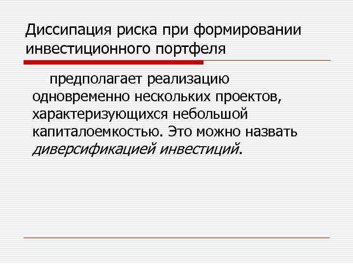 Диссипация риска при формировании инвестиционного портфеля предполагает реализацию одновременно нескольких проектов, характеризующихся небольшой капиталоемкостью.