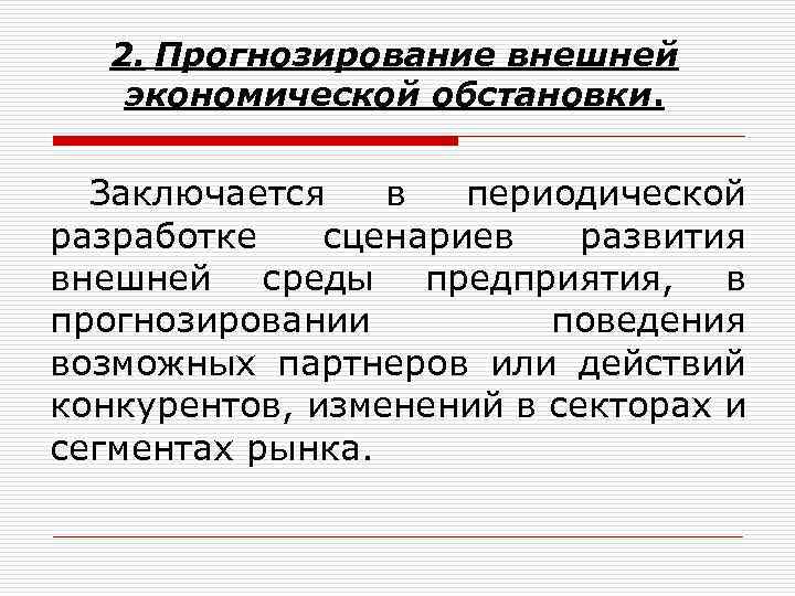 2. Прогнозирование внешней экономической обстановки. Заключается в периодической разработке сценариев развития внешней среды предприятия,