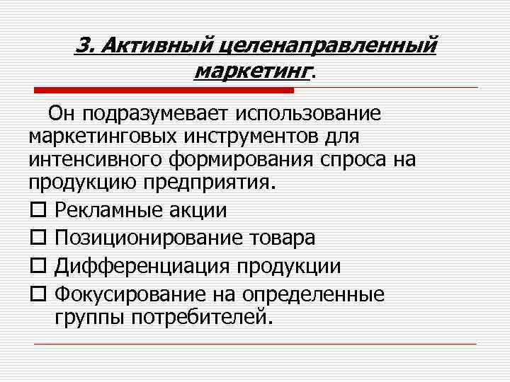 3. Активный целенаправленный маркетинг. Он подразумевает использование маркетинговых инструментов для интенсивного формирования спроса на