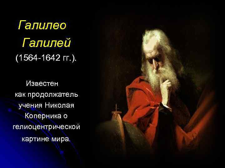 Галилео Галилей (1564 -1642 гг. ). Известен как продолжатель учения Николая Коперника о гелиоцентрической