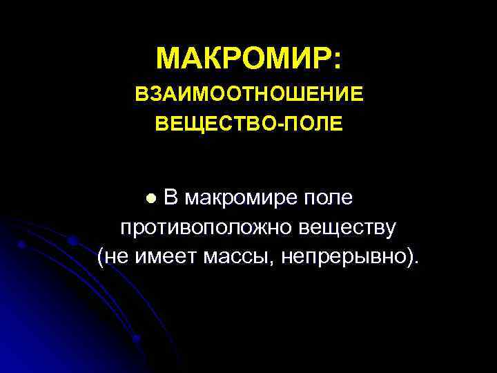 МАКРОМИР: ВЗАИМООТНОШЕНИЕ ВЕЩЕСТВО-ПОЛЕ В макромире поле противоположно веществу (не имеет массы, непрерывно). l 