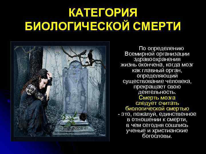 КАТЕГОРИЯ БИОЛОГИЧЕСКОЙ СМЕРТИ По определению Всемирной организации здравоохранения жизнь окончена, когда мозг как главный