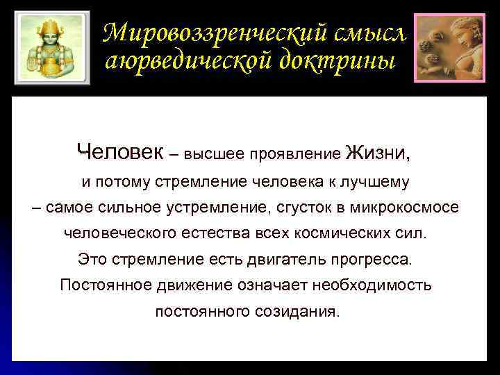 Мировоззренческий смысл аюрведической доктрины Человек – высшее проявление Жизни, и потому стремление человека к