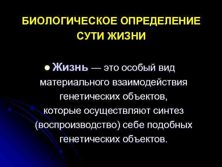 БИОЛОГИЧЕСКОЕ ОПРЕДЕЛЕНИЕ СУТИ ЖИЗНИ l Жизнь — это особый вид материального взаимодействия генетических объектов,