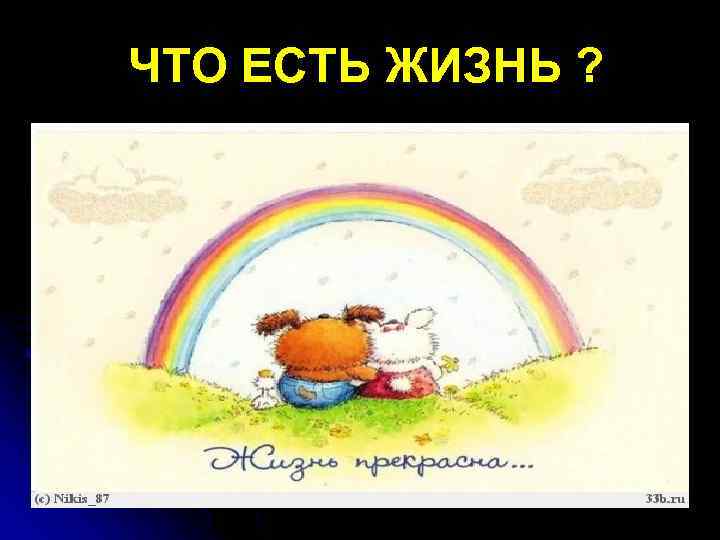 ЧТО ЕСТЬ ЖИЗНЬ ? 