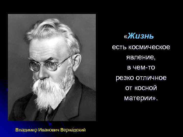  «Жизнь есть космическое явление, в чем-то резко отличное от косной материи» . Владимир
