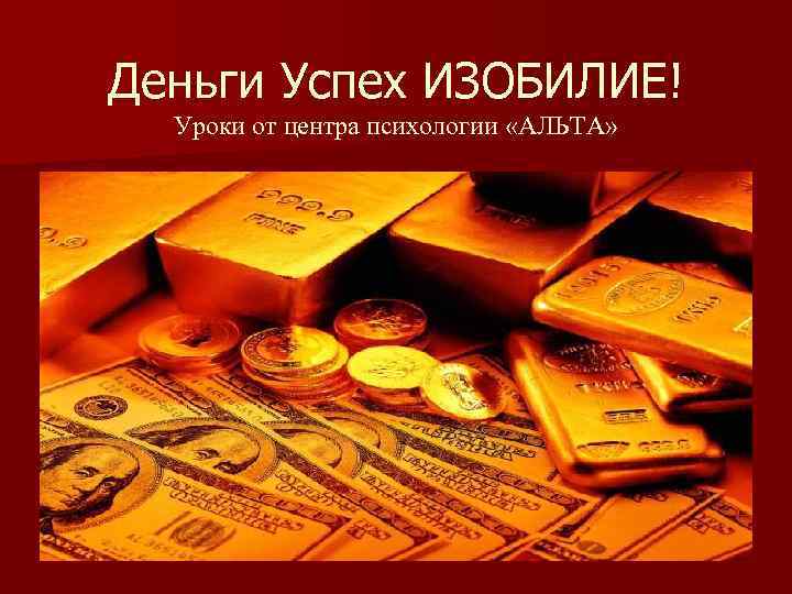 Деньги Успех ИЗОБИЛИЕ! Уроки от центра психологии «АЛЬТА» 