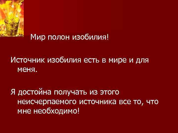 Мир полон изобилия! Источник изобилия есть в мире и для меня. Я достойна получать
