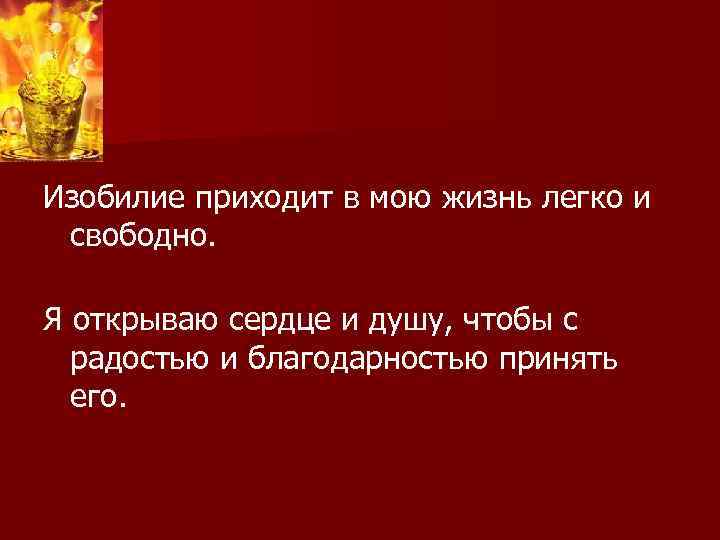 Изобилие приходит в мою жизнь легко и свободно. Я открываю сердце и душу, чтобы