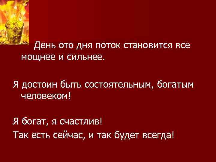 День ото дня поток становится все мощнее и сильнее. Я достоин быть состоятельным, богатым