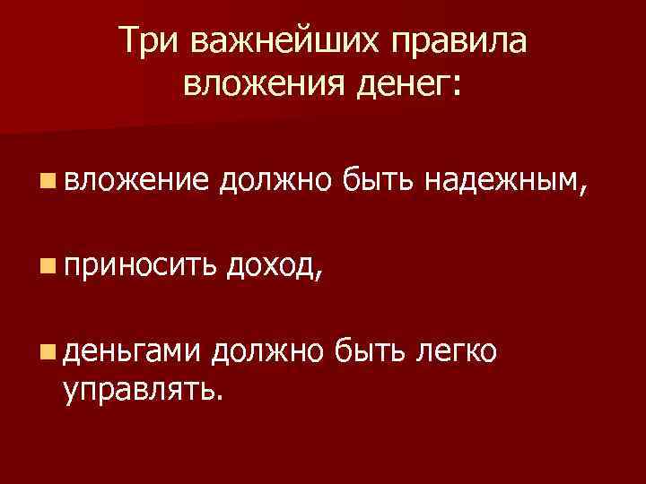 Три важнейших правила вложения денег: n вложение должно быть надежным, n приносить доход, n