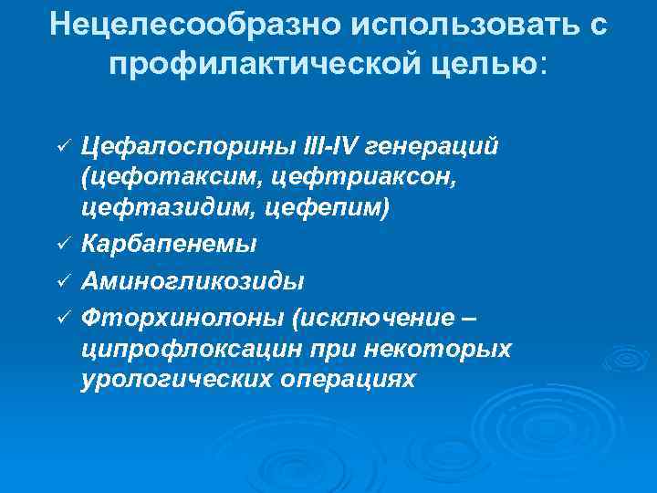 Нецелесообразно использовать с профилактической целью: Цефалоспорины III-IV генераций (цефотаксим, цефтриаксон, цефтазидим, цефепим) ü Карбапенемы