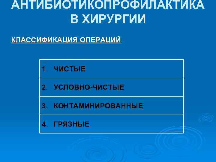 АНТИБИОТИКОПРОФИЛАКТИКА В ХИРУРГИИ КЛАССИФИКАЦИЯ ОПЕРАЦИЙ 1. ЧИСТЫЕ 2. УСЛОВНО-ЧИСТЫЕ 3. КОНТАМИНИРОВАННЫЕ 4. ГРЯЗНЫЕ 