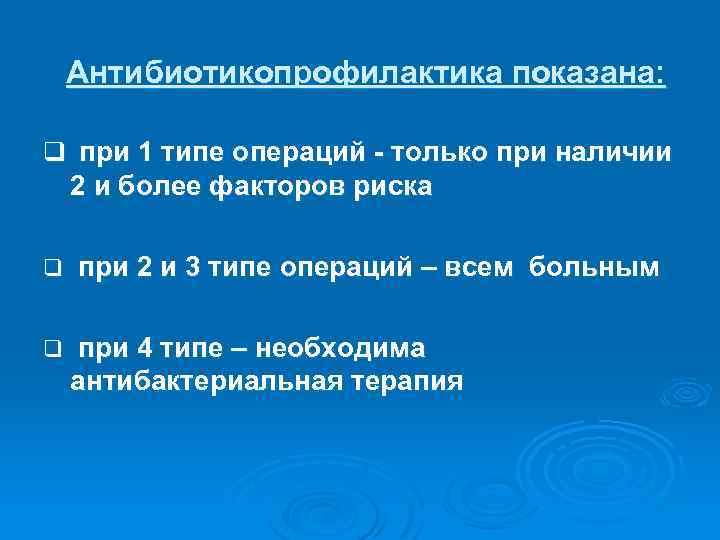 Антибиотикопрофилактика показана: q при 1 типе операций - только при наличии 2 и более