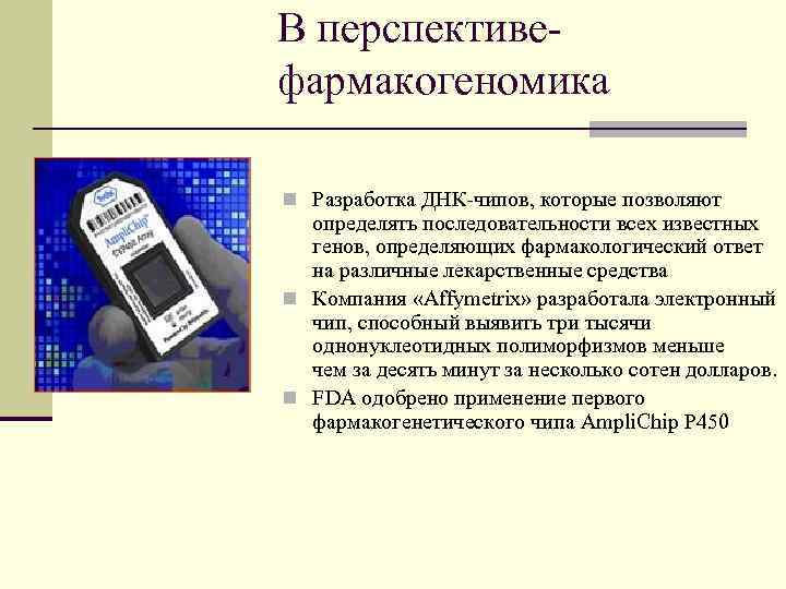 В перспективе- фармакогеномика n Разработка ДНК-чипов, которые позволяют определять последовательности всех известных генов, определяющих