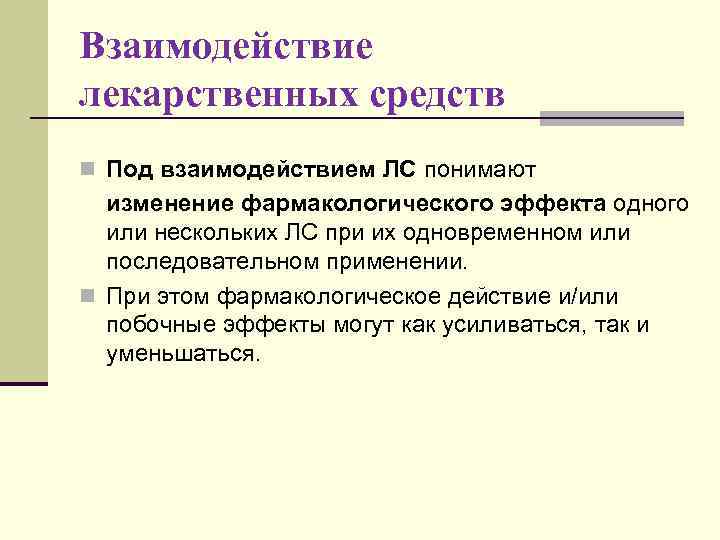 Взаимодействие лекарственных средств n Под взаимодействием ЛС понимают изменение фармакологического эффекта одного или нескольких