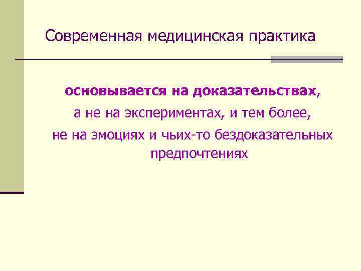 Современная медицинская практика основывается на доказательствах, а не на экспериментах, и тем более, не