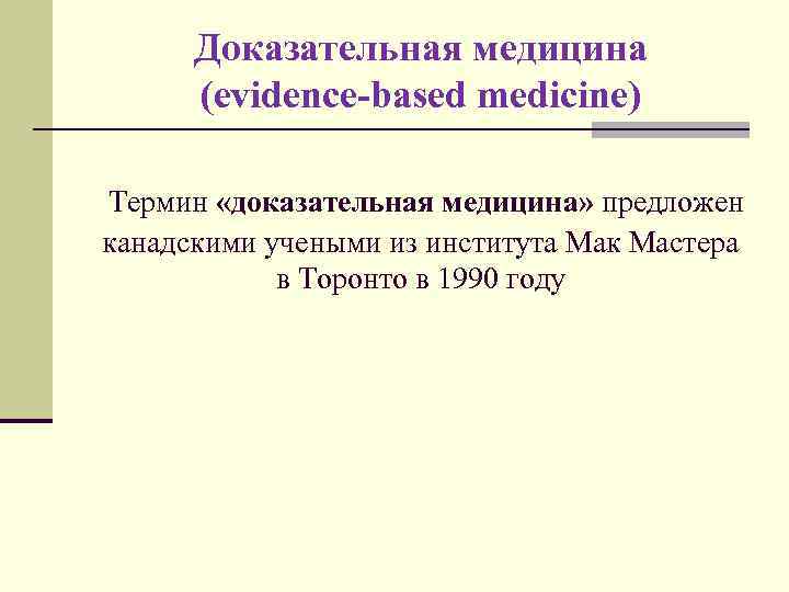 Доказательная медицина (evidence-based medicine) Термин «доказательная медицина» предложен канадскими учеными из института Мак Мастера