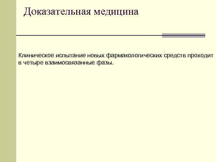 Доказательная медицина . Клиническое испытание новых фармакологических средств проходит в четыре взаимосвязанные фазы. 