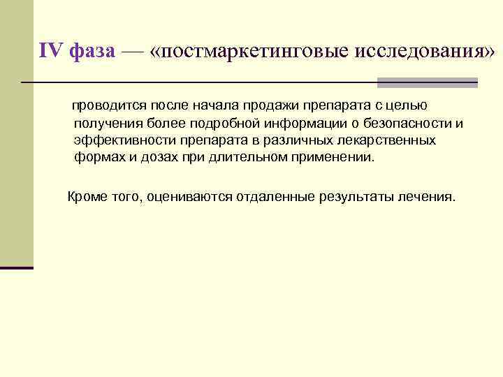 IV фаза — «постмаркетинговые исследования» проводится после начала продажи препарата с целью получения более