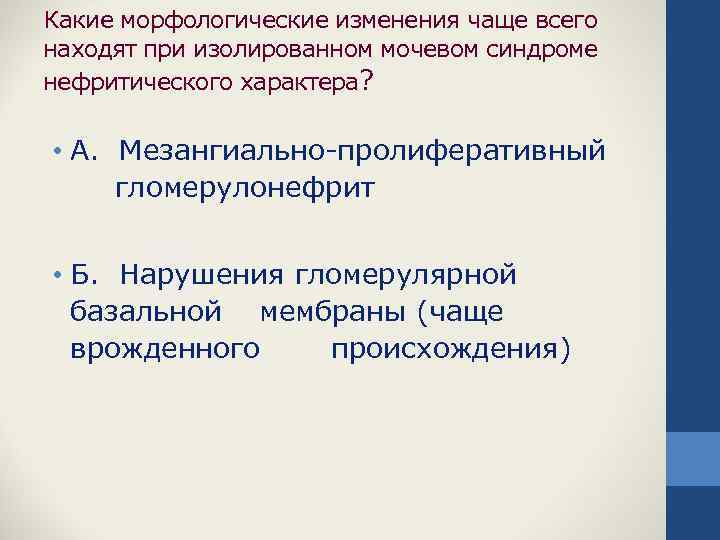 Какие морфологические изменения чаще всего находят при изолированном мочевом синдроме нефритического характера? • А.