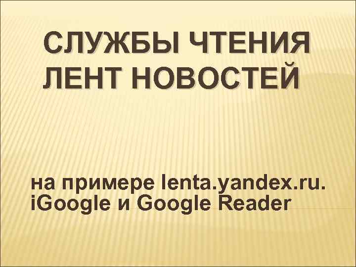 СЛУЖБЫ ЧТЕНИЯ ЛЕНТ НОВОСТЕЙ на примере lenta. yandex. ru. i. Google и Google Reader