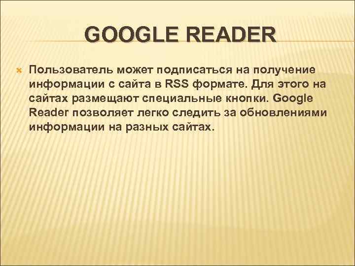GOOGLE READER Пользователь может подписаться на получение информации с сайта в RSS формате. Для