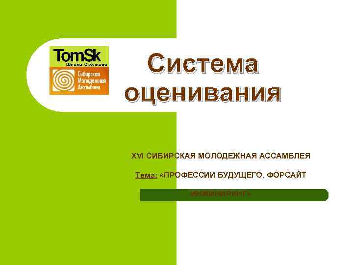 Система оценивания XVI СИБИРСКАЯ МОЛОДЕЖНАЯ АССАМБЛЕЯ Тема: «ПРОФЕССИИ БУДУЩЕГО. ФОРСАЙТ ИНЖИНИРИНГ» 
