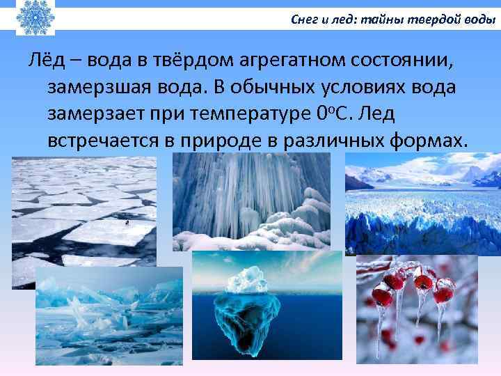 Снег и лед: тайны твердой воды Лёд – вода в твёрдом агрегатном состоянии, замерзшая