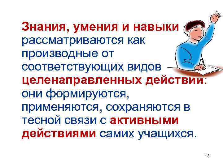 Знания, умения и навыки рассматриваются как производные от соответствующих видов целенаправленных действий: они формируются,
