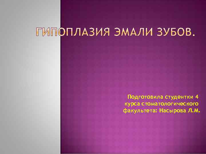  Подготовила студентки 4 курса стоматологического факультета: Насырова Л. М. 