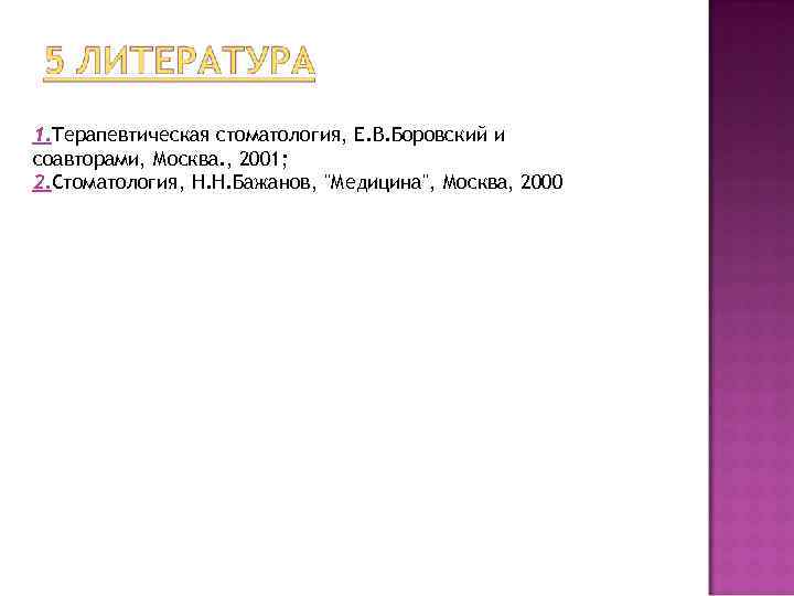 1. Терапевтическая стоматология, Е. В. Боровский и соавторами, Москва. , 2001; 2. Стоматология, Н.