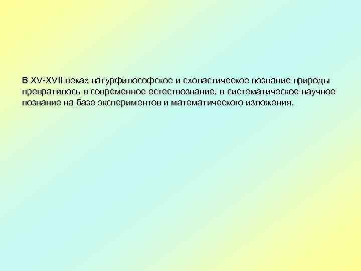 В XV-XVII веках натурфилософское и схоластическое познание природы превратилось в современное естествознание, в систематическое