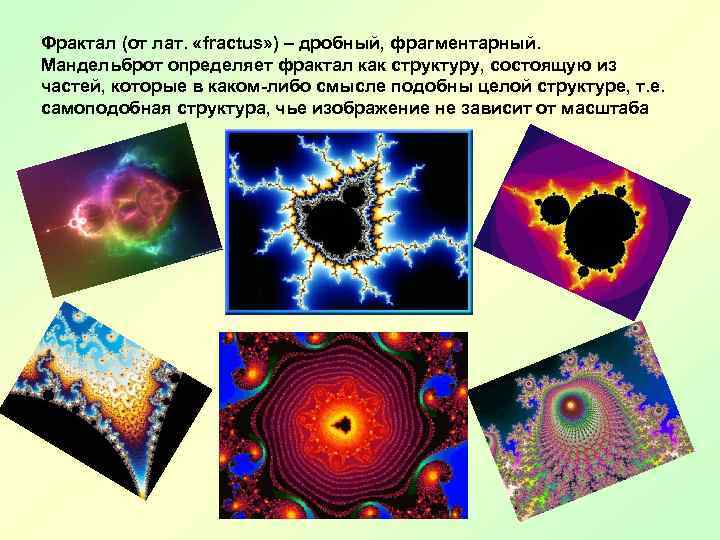 Фрактал (от лат. «fractus» ) – дробный, фрагментарный. Мандельброт определяет фрактал как структуру, состоящую