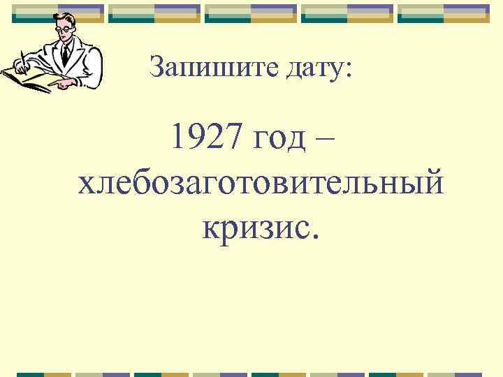 Запишите дату: 1927 год – хлебозаготовительный кризис. 