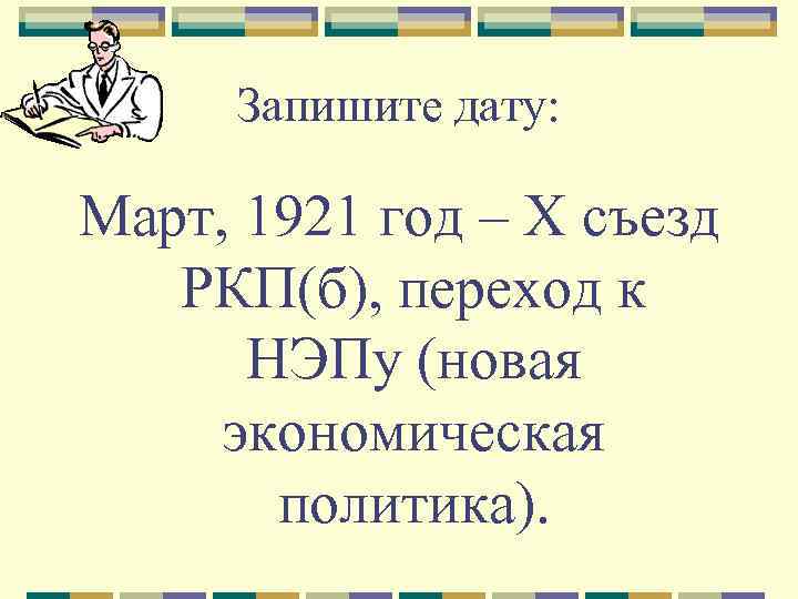 Запишите дату: Март, 1921 год – X съезд РКП(б), переход к НЭПу (новая экономическая
