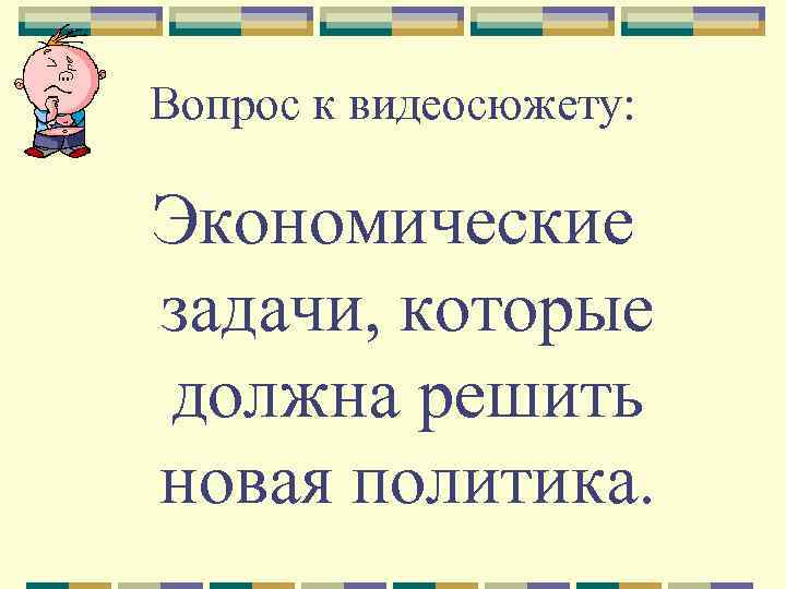 Вопрос к видеосюжету: Экономические задачи, которые должна решить новая политика. 