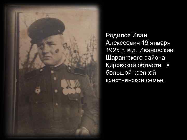 Родился Иван Алексеевич 19 января 1925 г. в д. Ивановские Шарангского района Кировской области,